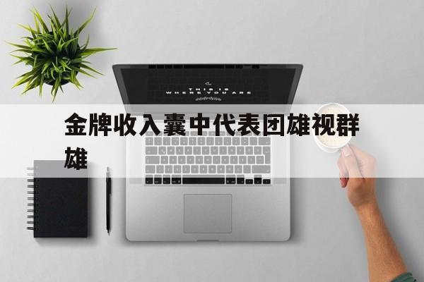 开云体育官方网站-金牌收入囊中代表团雄视群雄的简单介绍